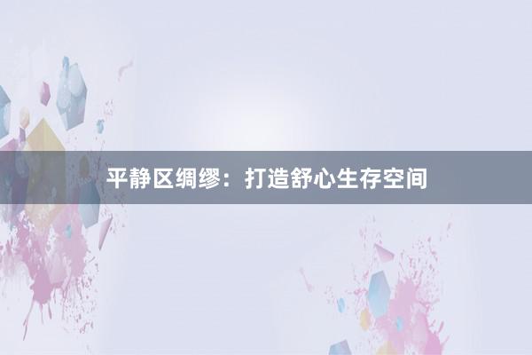平静区绸缪：打造舒心生存空间