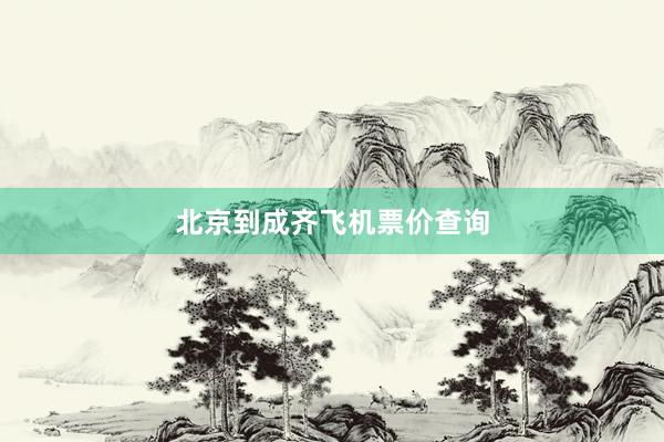 北京到成齐飞机票价查询